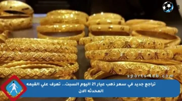 تراجع جديد في سعر ذهب عيار 21 اليوم السبت.. تعرف على القيمة المحدثة الآن